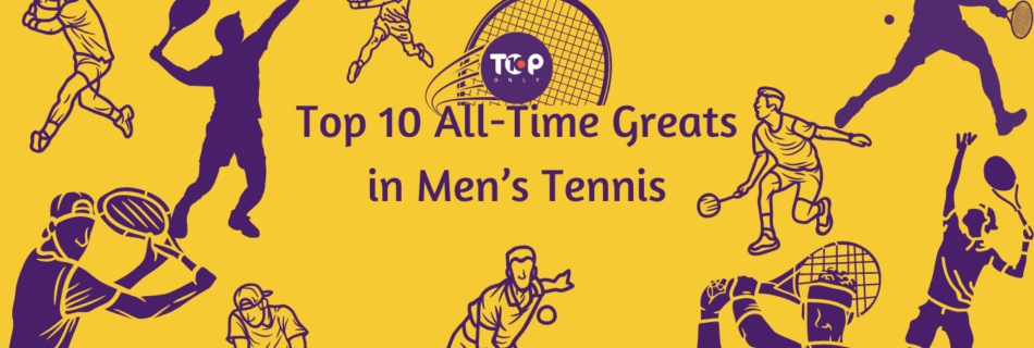 Top 10 All-Time Greats in Men's Tennis