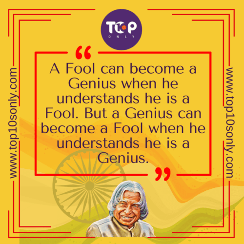 Top 10 Quotes of APJ Abdul Kalam - A Fool can become a Genius when he understands he is a Fool. But a Genius can become a Fool when he understands he is a Genius