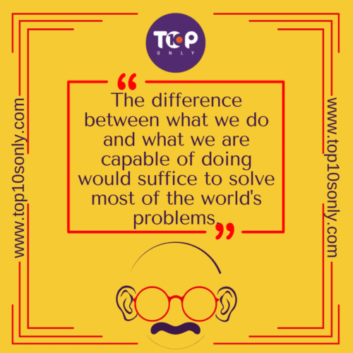 Top 10 Quotes of Mahatma Gandhi - The difference between what we do and what we are capable of doing would suffice to solve most of the world’s problems.
