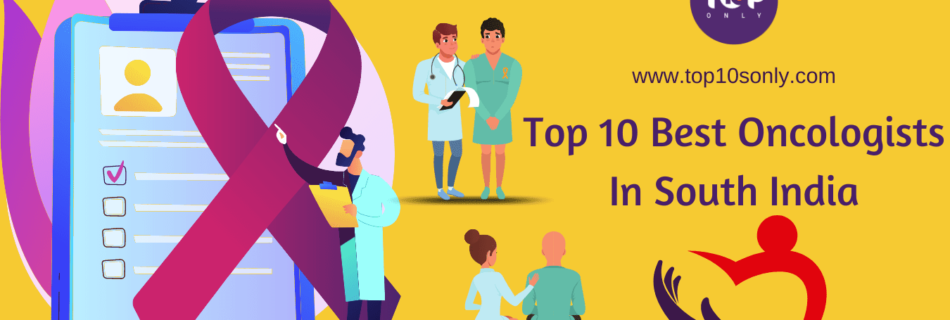 Top 10 Best Oncologists - Cancer Specialist Doctors In South India