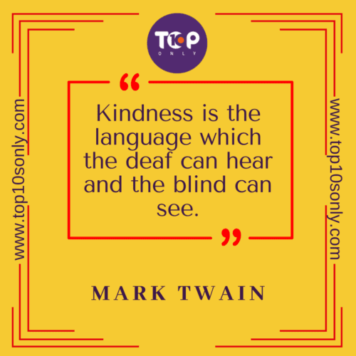 Top 10 Short & Meaningful Quotes & Sayings on Kindness: Kindness is the language which the deaf can hear and the blind can see – Mark Twain