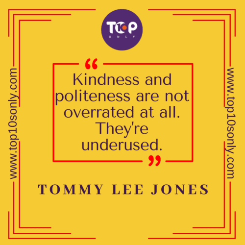 Top 10 Short & Meaningful Quotes & Sayings on Kindness: Kindness and politeness are not overrated at all. They're underused – Tommy Lee Jones