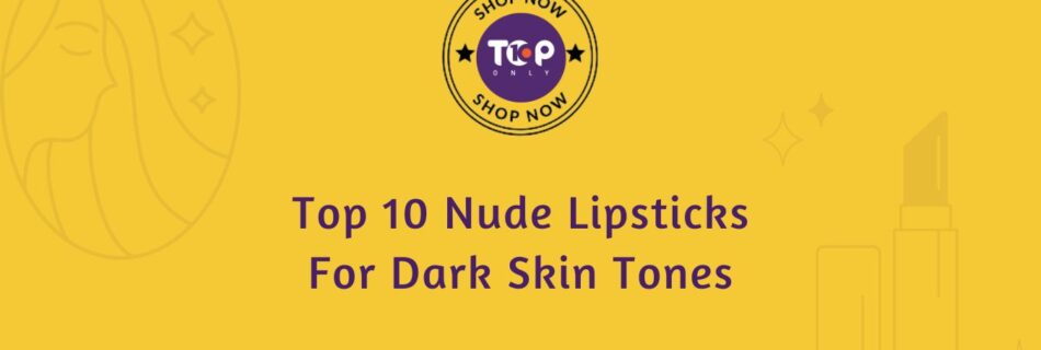 top 10 best nude lipsticks for dark skin tones