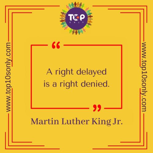 top 10 best quotes on human rights a right delayed is a right denied martin luther king jr