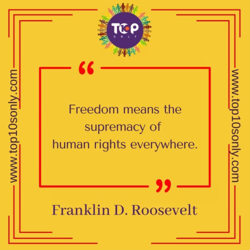 top 10 best quotes on human rights freedom means the supremacy of human rights everywhere franklin d. roosevelt