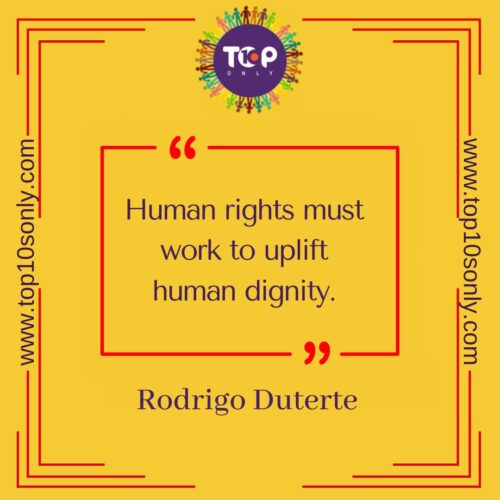 top 10 best quotes on human rights human rights must work to uplift human dignity rodrigo duterte