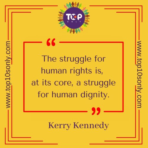 top 10 best quotes on human rights the struggle for human rights is at its core a struggle for human dignity kerry kennedy