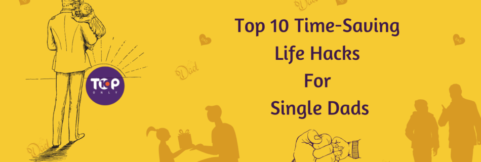 top 10 time saving life hacks for single dads