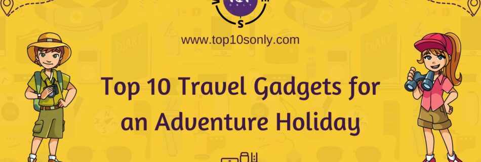 top 10 best travel gadgets you need on an adventure holiday