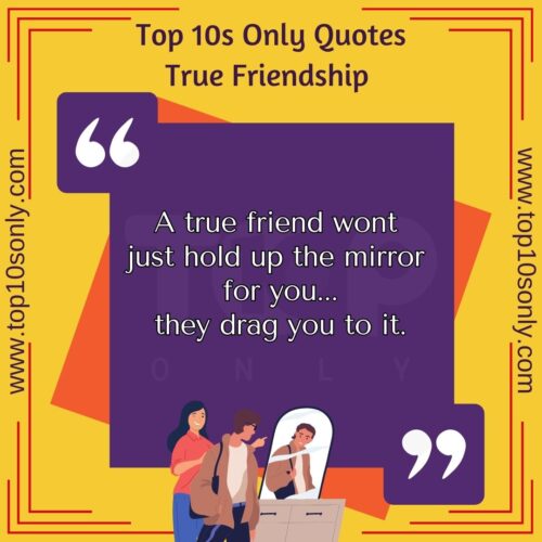top 10 friendship quotes for true friends a true friend wont just hold up the mirror for you they drag you to it