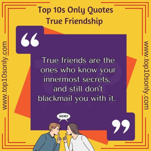 top 10 friendship quotes for true friends true friends are the ones who know your innermost secrets, and still don t blackmail you with it
