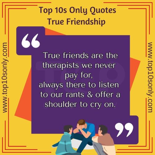 top 10 friendship quotes for true friends true friends are the therapists we never pay for, always there to listen to our rants offer a shoulder to cry on