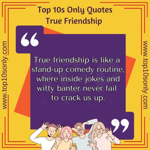 top 10 friendship quotes for true friends true friendship is like a stand up comedy routine, where inside jokes and witty banter never fail to crack us up