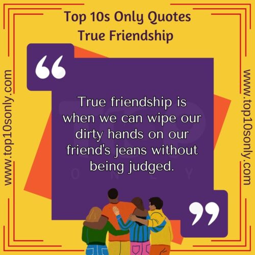 top 10 friendship quotes for true friends true friendship is when we can wipe our dirty hands on our friend s jeans without being judged