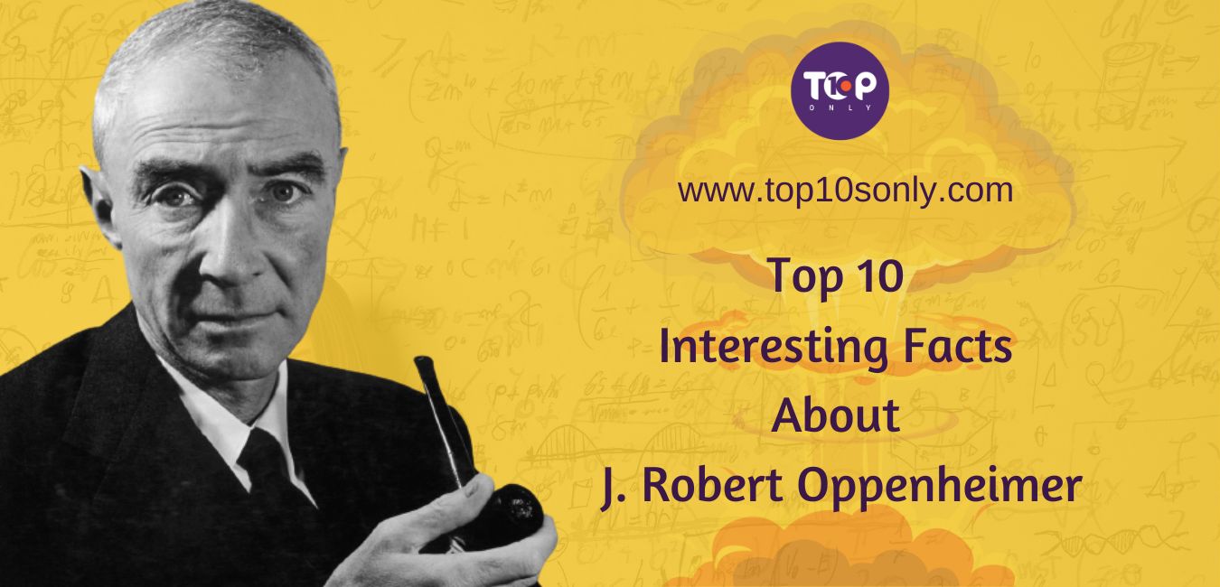 top 10 interesting facts about j. robert oppenheimer