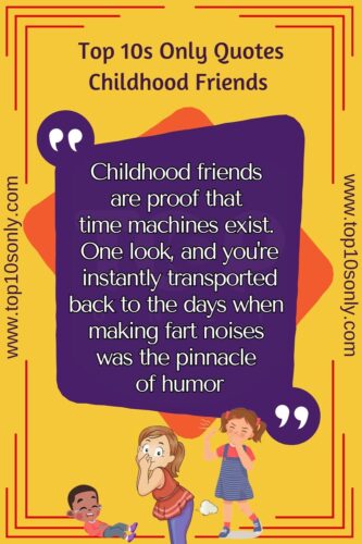 top 10s only quotes true friendship childhood friends are proof that time machines exist. one look, and you re instantly transported back to the days when making fart noises was the pinnacle of humor