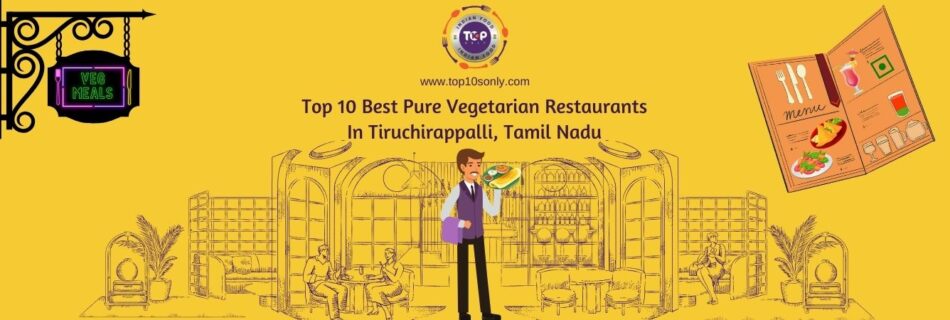 top 10 best pure vegetarian restaurants in tiruchirappalli, tamil nadu