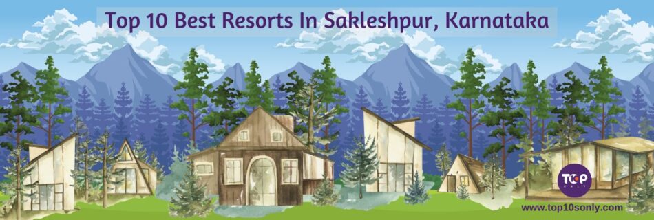 top 10 best resorts in sakleshpur, karnataka