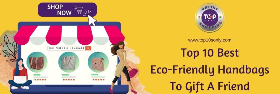 top 10 best eco friendly handbags to gift a friend