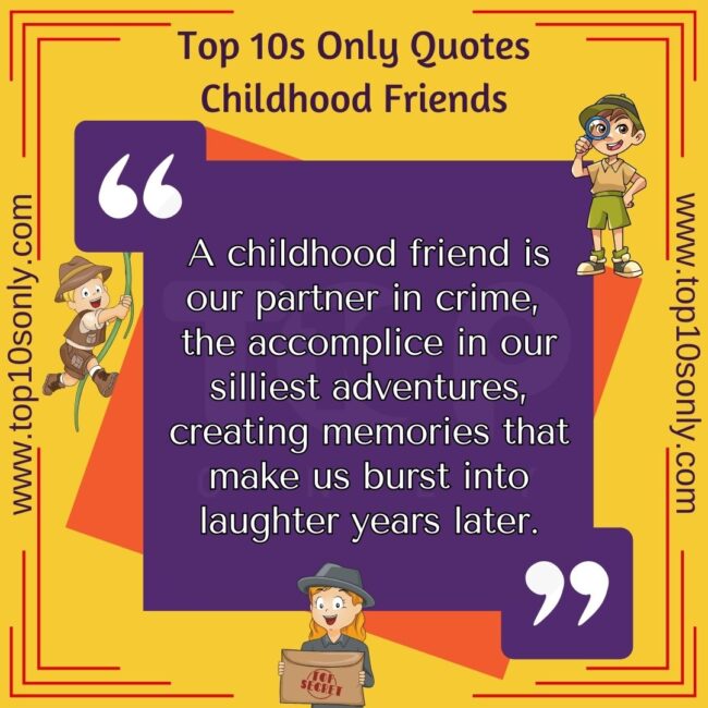 top 10s only quotes childhood friends a childhood friend is our partner in crime, the accomplice in our silliest adventures, creating memories that make us burst into laughter years later