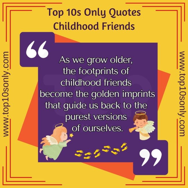 top 10s only quotes childhood friends as we grow older, the footprints of childhood friends become the golden imprints that guide us back to the purest versions of ourselves