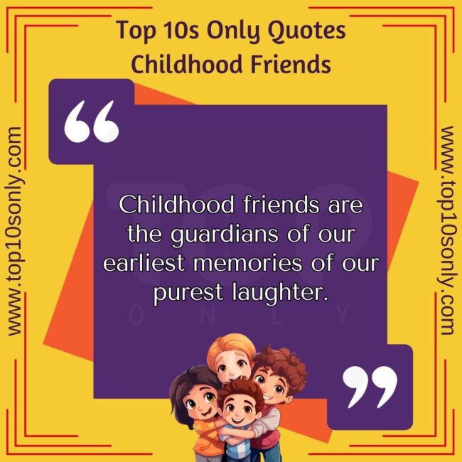 top 10s only quotes childhood friends childhood friends are the guardians of our earliest memories of our purest laughter