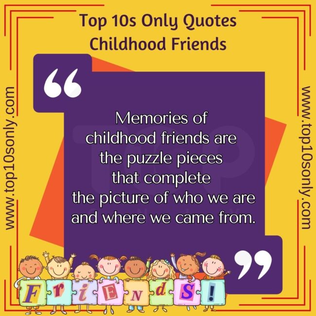 top 10s only quotes childhood friends memories of childhood friends are the puzzle pieces that complete the picture of who we are and where we came from