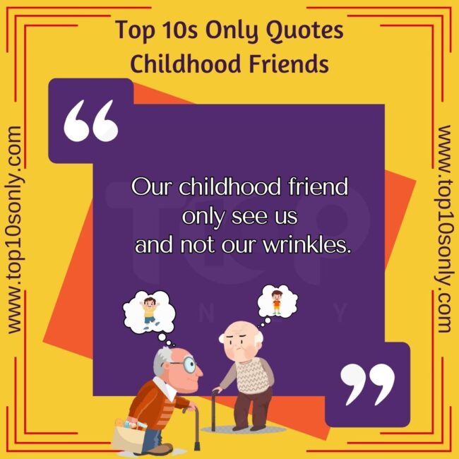 top 10s only quotes childhood friends our childhood friend only see us and not our wrinkles