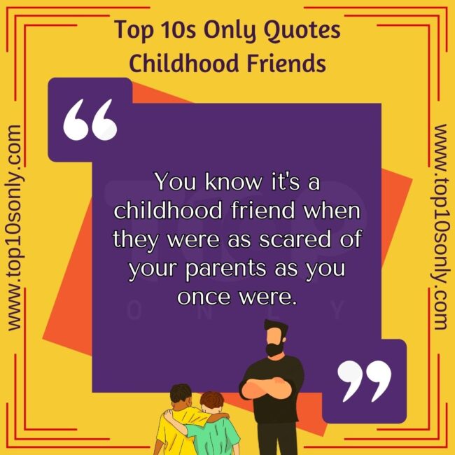 top 10s only quotes childhood friends you know it's a childhood friend when they were as scared of your parents as you once were