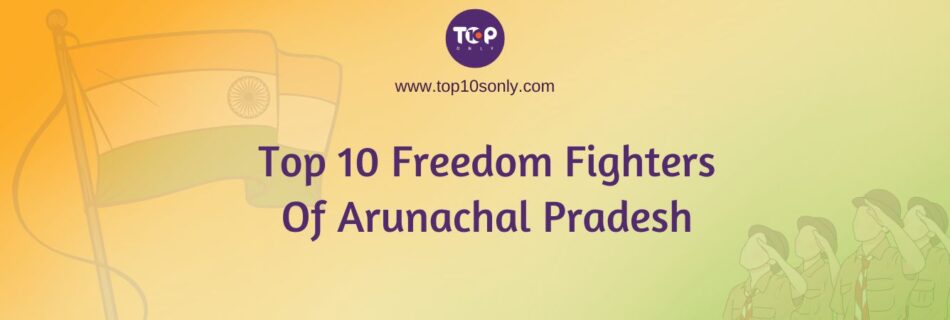 top 10 freedom fighters of arunachal pradesh